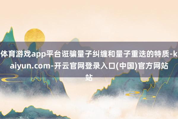 体育游戏app平台诳骗量子纠缠和量子重迭的特质-kaiyun.com-开云官网登录入口(中国)官方网站