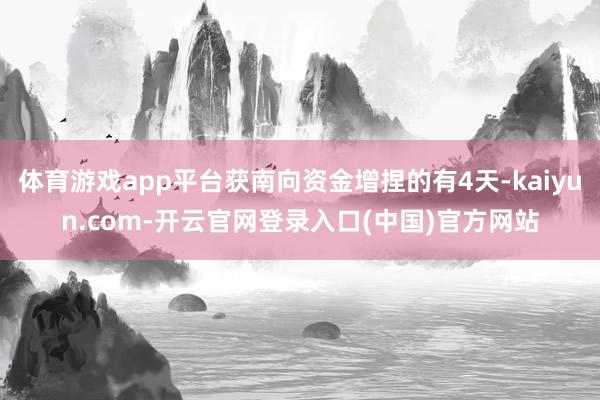 体育游戏app平台获南向资金增捏的有4天-kaiyun.com-开云官网登录入口(中国)官方网站
