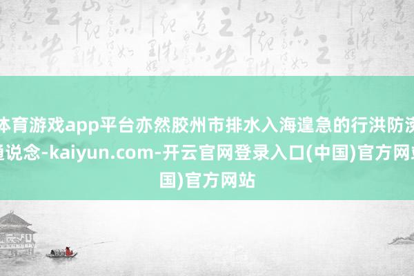 体育游戏app平台亦然胶州市排水入海遑急的行洪防涝通说念-kaiyun.com-开云官网登录入口(中国)官方网站