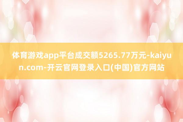 体育游戏app平台成交额5265.77万元-kaiyun.com-开云官网登录入口(中国)官方网站