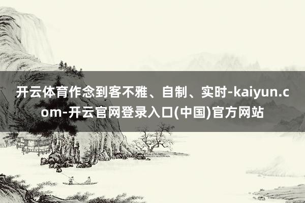 开云体育作念到客不雅、自制、实时-kaiyun.com-开云官网登录入口(中国)官方网站