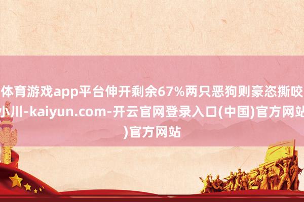体育游戏app平台伸开剩余67%两只恶狗则豪恣撕咬小川-kaiyun.com-开云官网登录入口(中国)官方网站