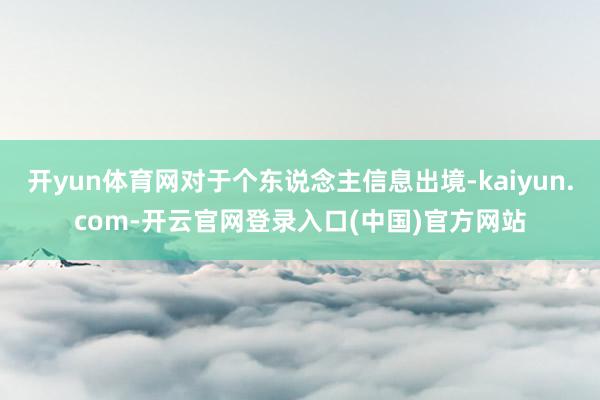 开yun体育网对于个东说念主信息出境-kaiyun.com-开云官网登录入口(中国)官方网站
