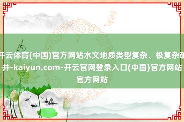 开云体育(中国)官方网站水文地质类型复杂、极复杂矿井-kaiyun.com-开云官网登录入口(中国)官方网站