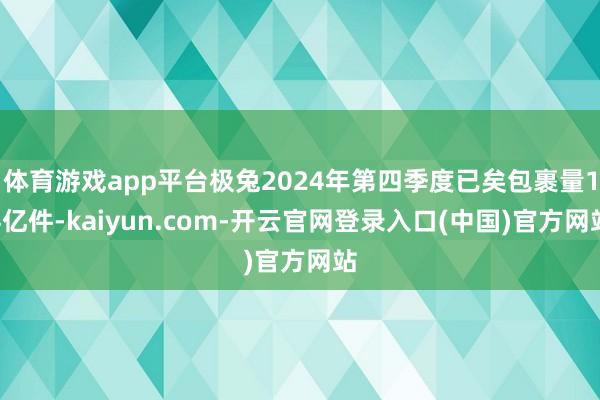体育游戏app平台极兔2024年第四季度已矣包裹量14亿件-kaiyun.com-开云官网登录入口(中国)官方网站