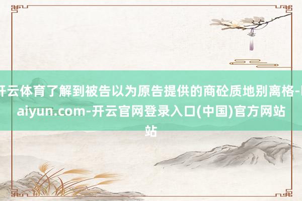 开云体育了解到被告以为原告提供的商砼质地别离格-kaiyun.com-开云官网登录入口(中国)官方网站