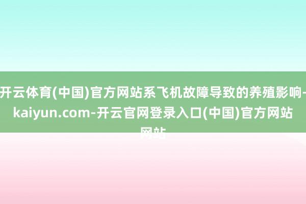 开云体育(中国)官方网站系飞机故障导致的养殖影响-kaiyun.com-开云官网登录入口(中国)官方网站