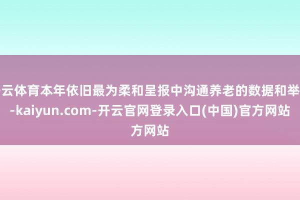 开云体育本年依旧最为柔和呈报中沟通养老的数据和举措-kaiyun.com-开云官网登录入口(中国)官方网站