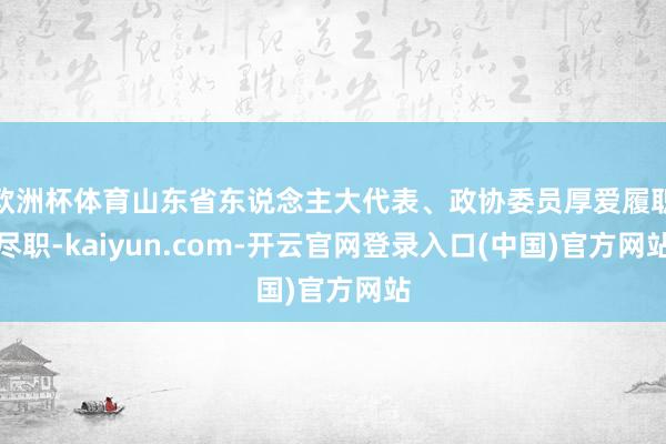 欧洲杯体育山东省东说念主大代表、政协委员厚爱履职尽职-kaiyun.com-开云官网登录入口(中国)官方网站