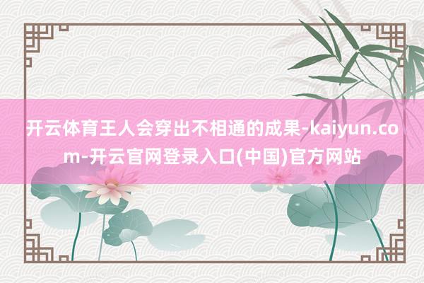 开云体育王人会穿出不相通的成果-kaiyun.com-开云官网登录入口(中国)官方网站