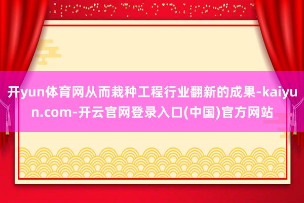 开yun体育网从而栽种工程行业翻新的成果-kaiyun.com-开云官网登录入口(中国)官方网站
