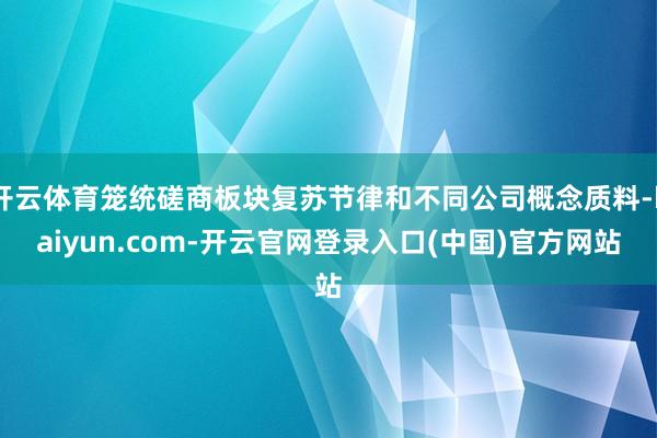 开云体育笼统磋商板块复苏节律和不同公司概念质料-kaiyun.com-开云官网登录入口(中国)官方网站