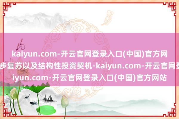 kaiyun.com-开云官网登录入口(中国)官方网站连续看好25年消耗稳步复苏以及结构性投资契机-kaiyun.com-开云官网登录入口(中国)官方网站