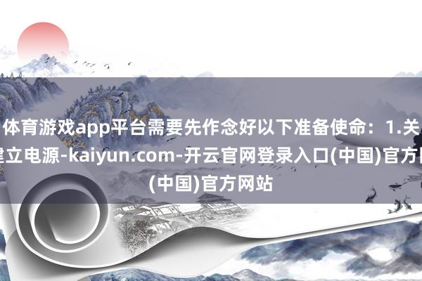 体育游戏app平台需要先作念好以下准备使命：1.关闭建立电源-kaiyun.com-开云官网登录入口(中国)官方网站