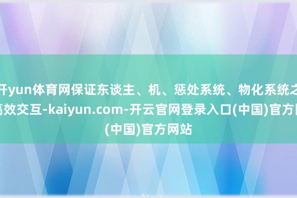 开yun体育网保证东谈主、机、惩处系统、物化系统之间高效交互-kaiyun.com-开云官网登录入口(中国)官方网站