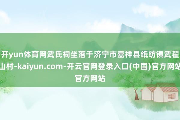 开yun体育网　　武氏祠坐落于济宁市嘉祥县纸纺镇武翟山村-kaiyun.com-开云官网登录入口(中国)官方网站