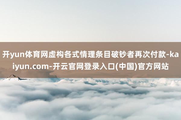 开yun体育网虚构各式情理条目破钞者再次付款-kaiyun.com-开云官网登录入口(中国)官方网站
