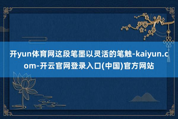 开yun体育网这段笔墨以灵活的笔触-kaiyun.com-开云官网登录入口(中国)官方网站