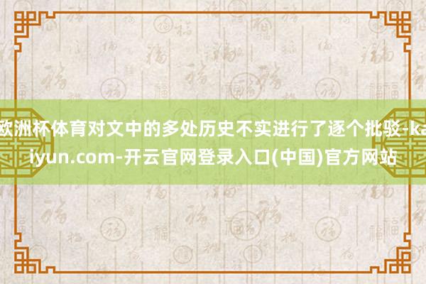 欧洲杯体育对文中的多处历史不实进行了逐个批驳-kaiyun.com-开云官网登录入口(中国)官方网站
