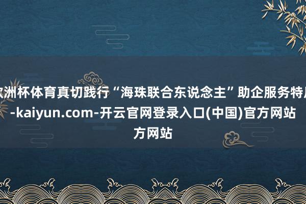 欧洲杯体育真切践行“海珠联合东说念主”助企服务特质-kaiyun.com-开云官网登录入口(中国)官方网站