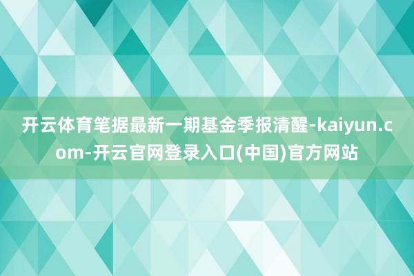 开云体育笔据最新一期基金季报清醒-kaiyun.com-开云官网登录入口(中国)官方网站