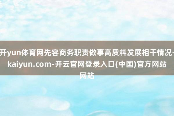 开yun体育网先容商务职责做事高质料发展相干情况-kaiyun.com-开云官网登录入口(中国)官方网站