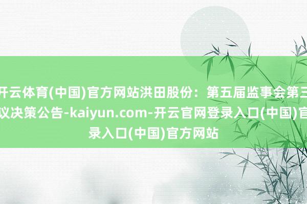 开云体育(中国)官方网站洪田股份：第五届监事会第三十次会议决策公告-kaiyun.com-开云官网登录入口(中国)官方网站