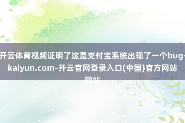 开云体育视频证明了这是支付宝系统出现了一个bug-kaiyun.com-开云官网登录入口(中国)官方网站