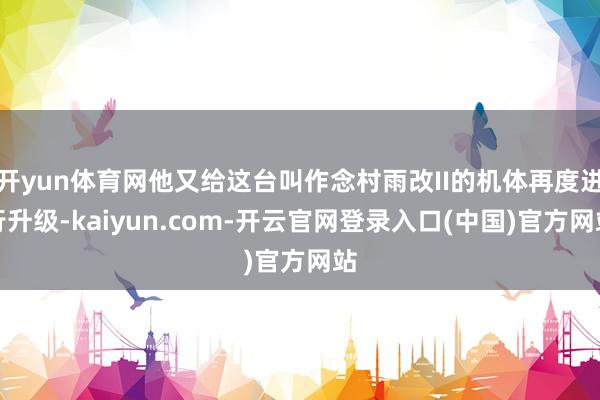 开yun体育网他又给这台叫作念村雨改II的机体再度进行升级-kaiyun.com-开云官网登录入口(中国)官方网站