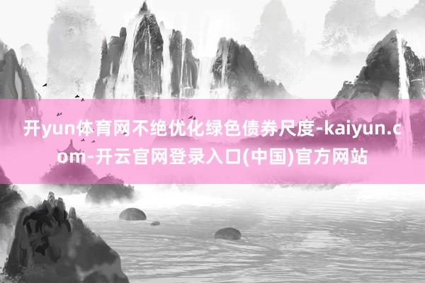 开yun体育网不绝优化绿色债券尺度-kaiyun.com-开云官网登录入口(中国)官方网站