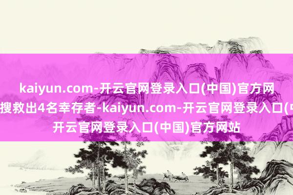 kaiyun.com-开云官网登录入口(中国)官方网站中国拯救队搜救出4名幸存者-kaiyun.com-开云官网登录入口(中国)官方网站