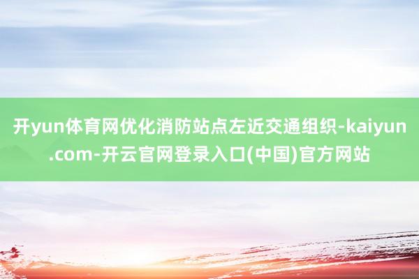 开yun体育网优化消防站点左近交通组织-kaiyun.com-开云官网登录入口(中国)官方网站