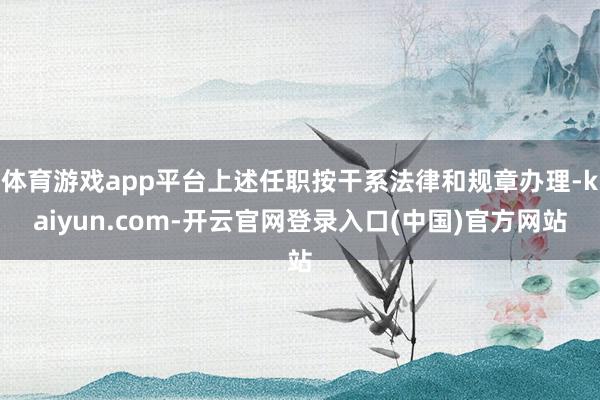 体育游戏app平台上述任职按干系法律和规章办理-kaiyun.com-开云官网登录入口(中国)官方网站