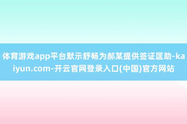 体育游戏app平台默示舒畅为郝某提供签证匡助-kaiyun.com-开云官网登录入口(中国)官方网站