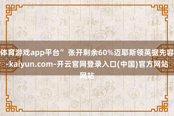体育游戏app平台” 张开剩余60%迈耶斯领英据先容-kaiyun.com-开云官网登录入口(中国)官方网站
