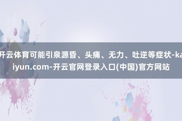 开云体育可能引泉源昏、头痛、无力、吐逆等症状-kaiyun.com-开云官网登录入口(中国)官方网站