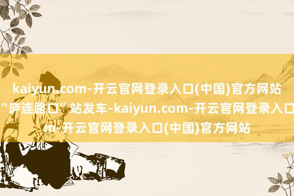 kaiyun.com-开云官网登录入口(中国)官方网站M107路公交从“庐连路口”站发车-kaiyun.com-开云官网登录入口(中国)官方网站