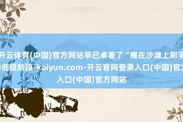 开云体育(中国)官方网站早已卓著了“瘫在沙滩上刷手机”的低级阶段-kaiyun.com-开云官网登录入口(中国)官方网站