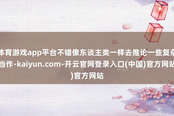 体育游戏app平台不错像东谈主类一样去推论一些复杂当作-kaiyun.com-开云官网登录入口(中国)官方网站