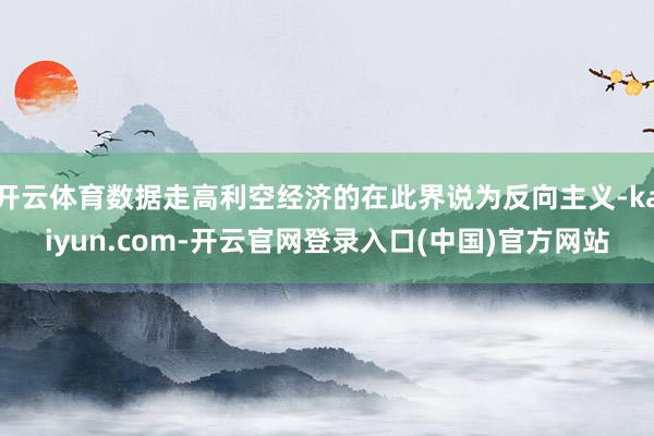 开云体育数据走高利空经济的在此界说为反向主义-kaiyun.com-开云官网登录入口(中国)官方网站