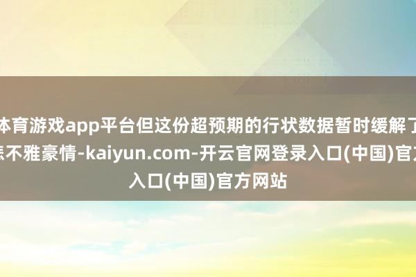 体育游戏app平台但这份超预期的行状数据暂时缓解了部分悲不雅豪情-kaiyun.com-开云官网登录入口(中国)官方网站