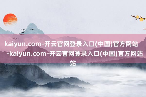 kaiyun.com-开云官网登录入口(中国)官方网站    -kaiyun.com-开云官网登录入口(中国)官方网站