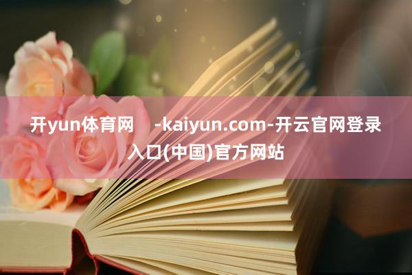 开yun体育网    -kaiyun.com-开云官网登录入口(中国)官方网站