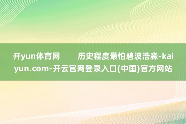 开yun体育网        历史程度最怕碧波浩淼-kaiyun.com-开云官网登录入口(中国)官方网站