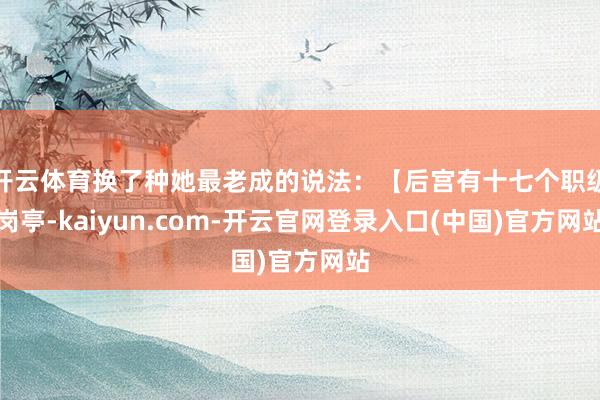 开云体育换了种她最老成的说法：【后宫有十七个职级岗亭-kaiyun.com-开云官网登录入口(中国)官方网站
