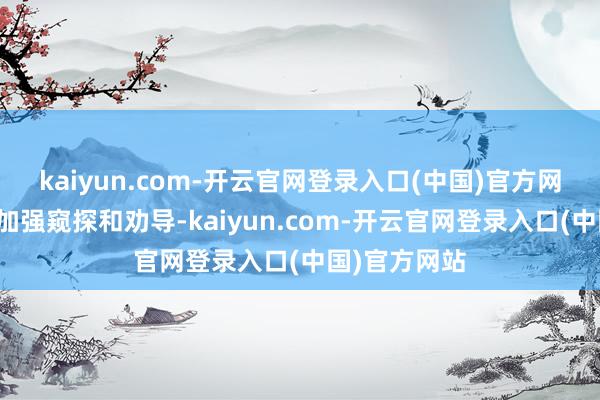 kaiyun.com-开云官网登录入口(中国)官方网站咱们只可加强窥探和劝导-kaiyun.com-开云官网登录入口(中国)官方网站