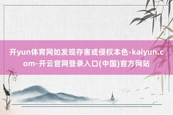 开yun体育网如发现存害或侵权本色-kaiyun.com-开云官网登录入口(中国)官方网站
