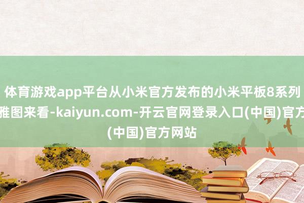 体育游戏app平台　　从小米官方发布的小米平板8系列外不雅图来看-kaiyun.com-开云官网登录入口(中国)官方网站