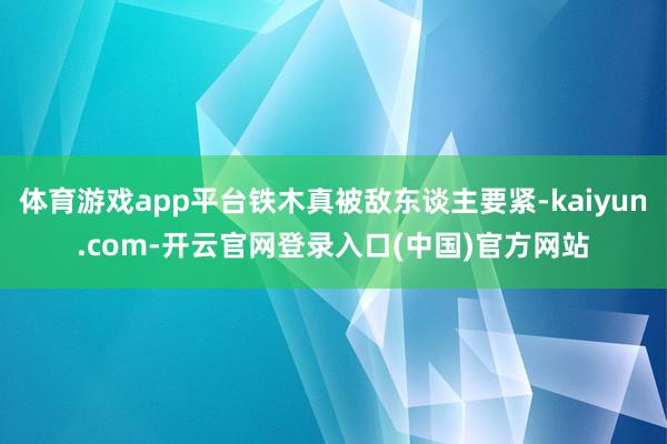 体育游戏app平台铁木真被敌东谈主要紧-kaiyun.com-开云官网登录入口(中国)官方网站