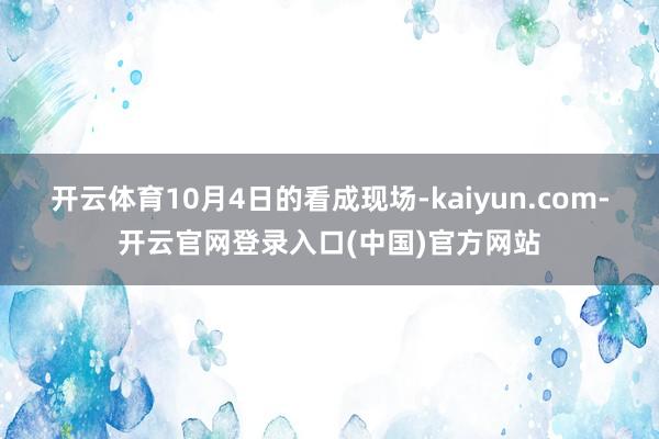 开云体育10月4日的看成现场-kaiyun.com-开云官网登录入口(中国)官方网站